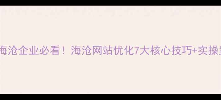 图片 厦门海沧企业必看！海沧网站优化7大核心技巧+实操案例1