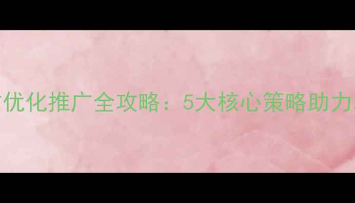 图片 厦门湖南企业网站优化推广全攻略：5大核心策略助力本地SEO排名跃升2