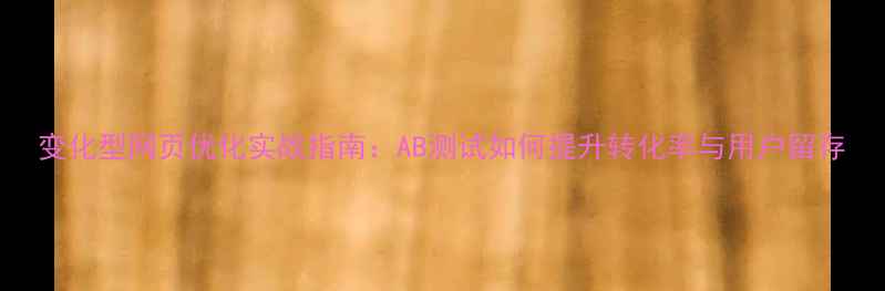 图片 变化型网页优化实战指南：AB测试如何提升转化率与用户留存
