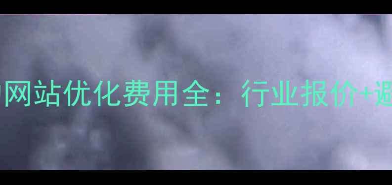 图片 口碑好的网站优化费用全：行业报价+避坑指南2