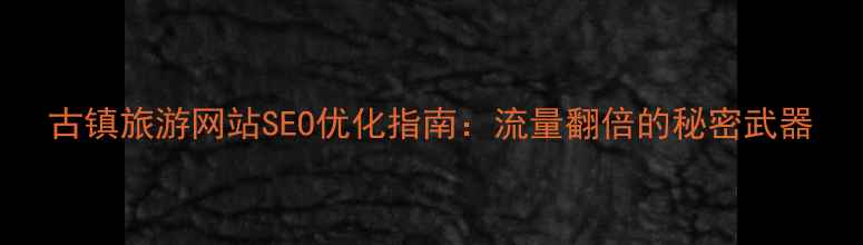 图片 古镇旅游网站SEO优化指南：流量翻倍的秘密武器