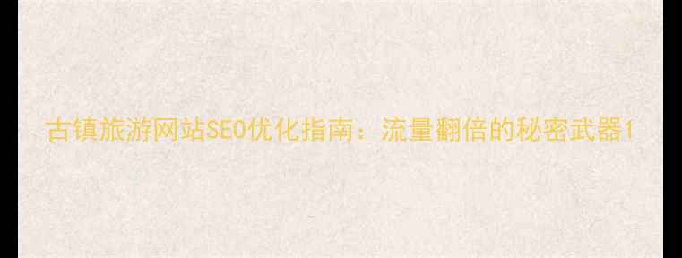 图片 古镇旅游网站SEO优化指南：流量翻倍的秘密武器1