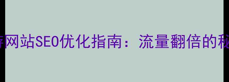 图片 古镇旅游网站SEO优化指南：流量翻倍的秘密武器2