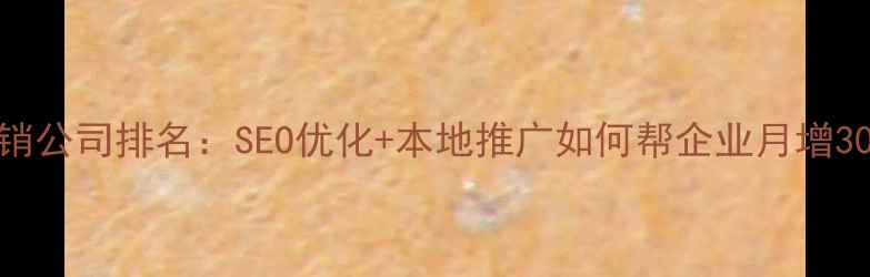 图片 台州网络营销公司排名：SEO优化+本地推广如何帮企业月增3000+订单？1