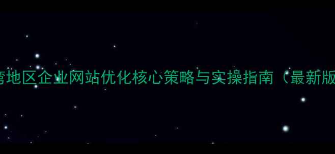 图片 台湾地区企业网站优化核心策略与实操指南（最新版）1