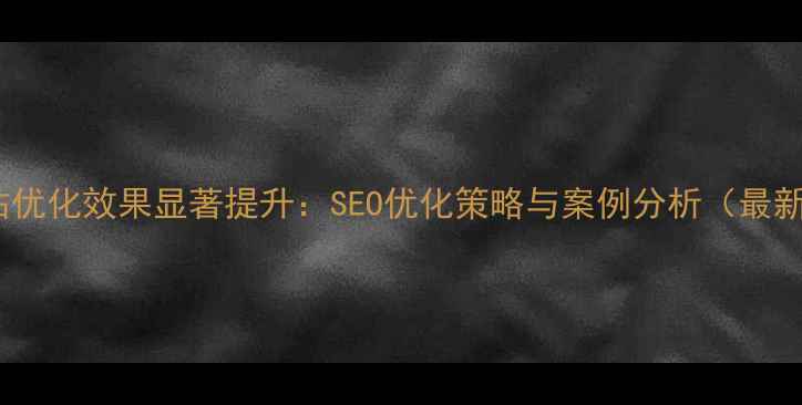 图片 台湾网站优化效果显著提升：SEO优化策略与案例分析（最新指南）2