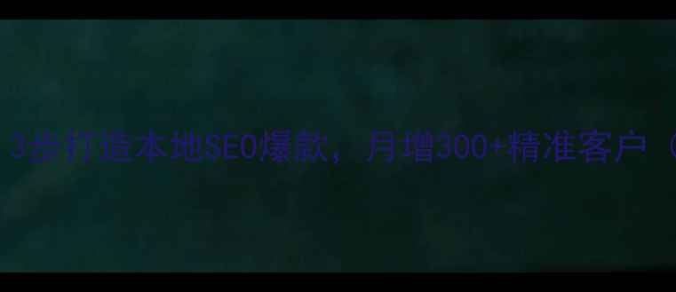图片 合肥企业必看！3步打造本地SEO爆款，月增300+精准客户（附免费工具）2