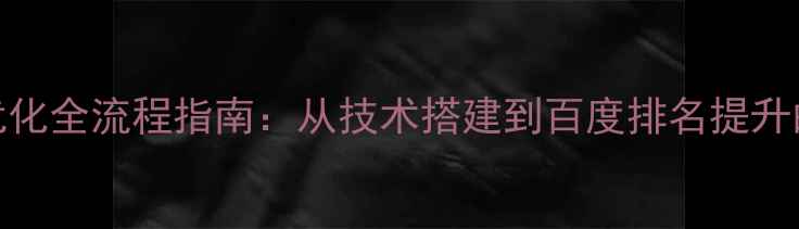 图片 合肥网站优化全流程指南：从技术搭建到百度排名提升的实战攻略