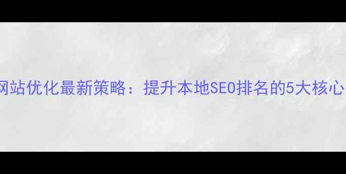 图片 合肥网站优化最新策略：提升本地SEO排名的5大核心技巧2
