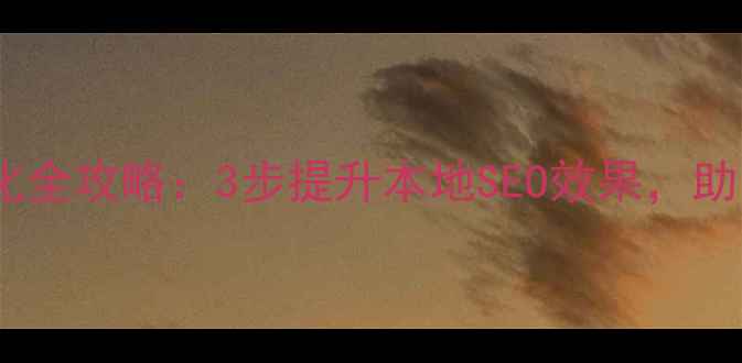 图片 合肥网站排名优化全攻略：3步提升本地SEO效果，助力企业流量暴涨2