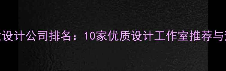 图片 吉安专业设计公司排名：10家优质设计工作室推荐与避坑指南