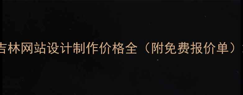 图片 吉林网站设计制作价格全（附免费报价单）2