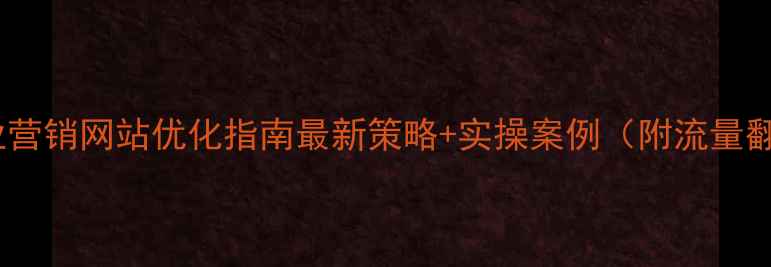 图片 和平区企业营销网站优化指南最新策略+实操案例（附流量翻倍秘籍）1