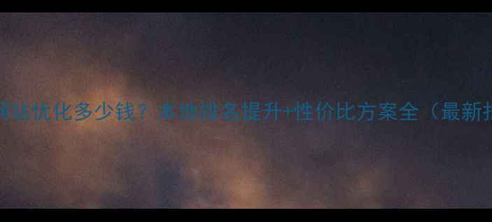 图片 咸阳网站优化多少钱？本地排名提升+性价比方案全（最新报价）