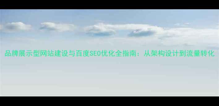 图片 品牌展示型网站建设与百度SEO优化全指南：从架构设计到流量转化