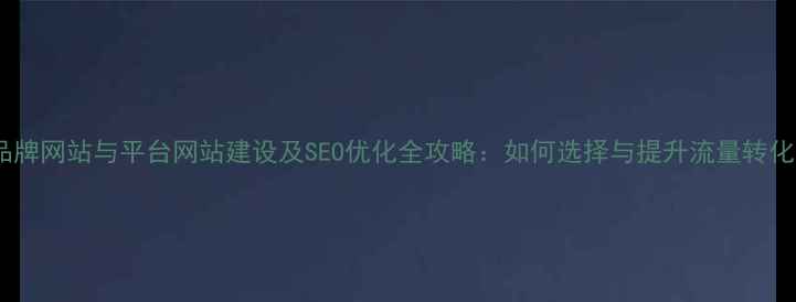 图片 品牌网站与平台网站建设及SEO优化全攻略：如何选择与提升流量转化1