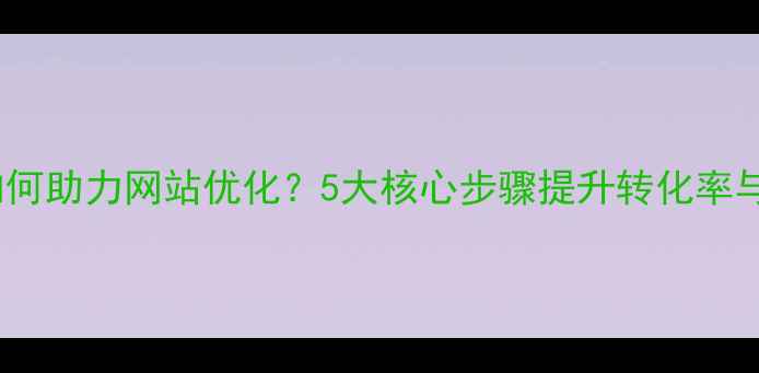 图片 品牌设计如何助力网站优化？5大核心步骤提升转化率与搜索排名2