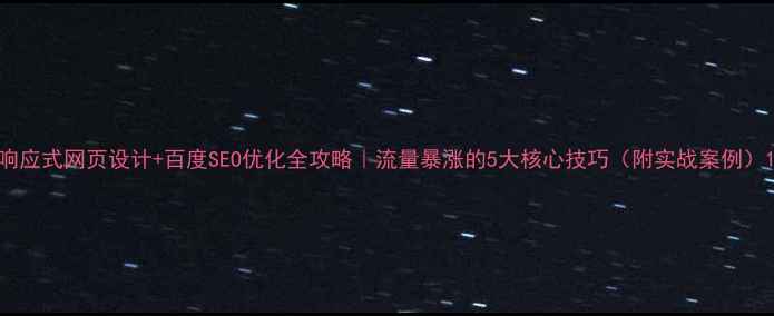 图片 响应式网页设计+百度SEO优化全攻略｜流量暴涨的5大核心技巧（附实战案例）1