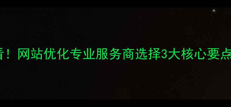 图片 商丘企业必看！网站优化专业服务商选择3大核心要点与避坑指南2