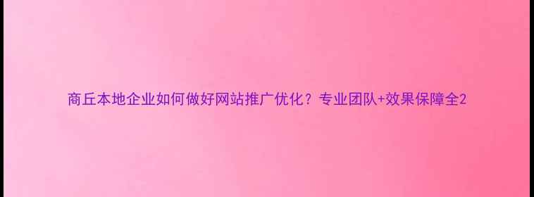 图片 商丘本地企业如何做好网站推广优化？专业团队+效果保障全2