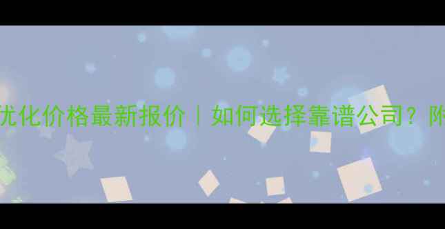 图片 商丘网站优化价格最新报价｜如何选择靠谱公司？附避坑指南