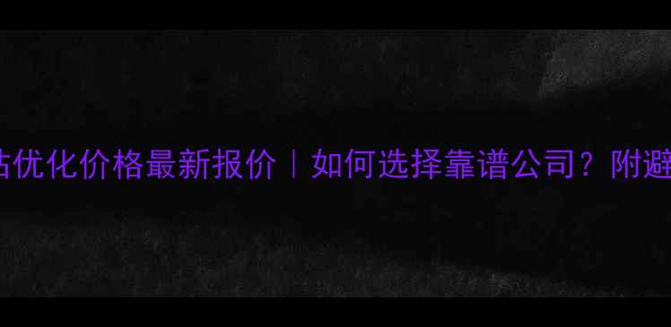 图片 商丘网站优化价格最新报价｜如何选择靠谱公司？附避坑指南1
