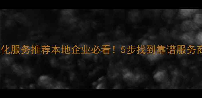 图片 商丘网站优化服务推荐本地企业必看！5步找到靠谱服务商+避坑指南