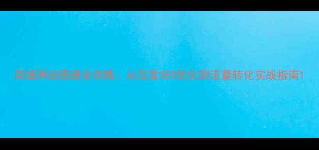 图片 商城网站搭建全攻略：从百度SEO优化到流量转化实战指南1
