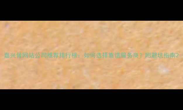 图片 嘉兴做网站公司推荐排行榜：如何选择靠谱服务商？附避坑指南2