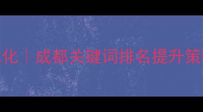 图片 四川网站SEO优化｜成都关键词排名提升策略与实操指南1