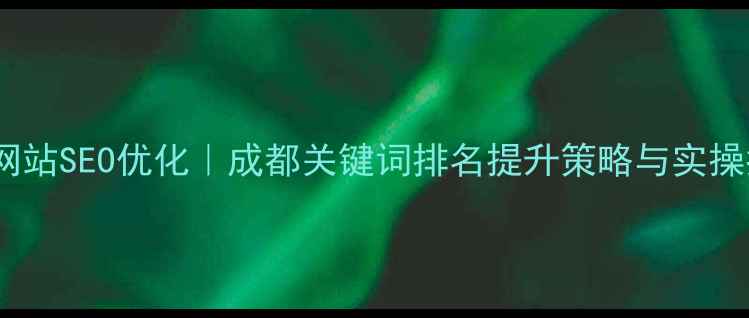 图片 四川网站SEO优化｜成都关键词排名提升策略与实操指南2