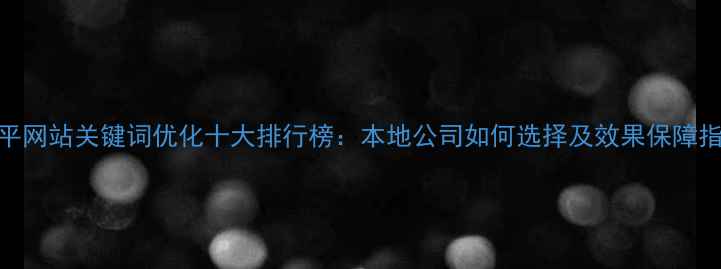 图片 四平网站关键词优化十大排行榜：本地公司如何选择及效果保障指南