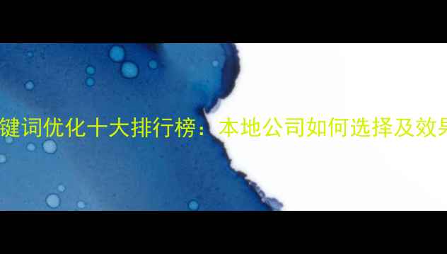 图片 四平网站关键词优化十大排行榜：本地公司如何选择及效果保障指南2