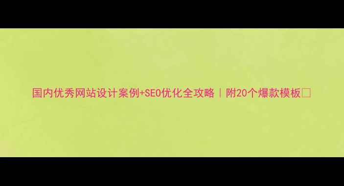 图片 国内优秀网站设计案例+SEO优化全攻略｜附20个爆款模板🔥