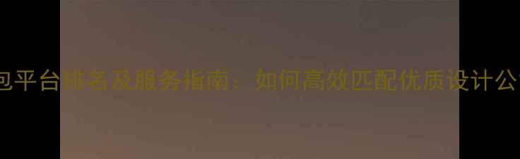 图片 国内设计外包平台排名及服务指南：如何高效匹配优质设计公司及全流程2