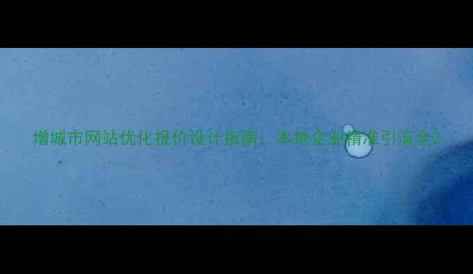 图片 增城市网站优化报价设计指南：本地企业精准引流全2