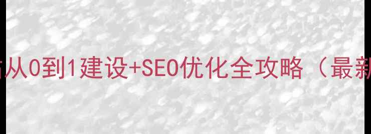 图片 外贸网站从0到1建设+SEO优化全攻略（最新指南）1