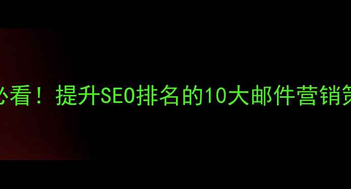 图片 外贸网站优化必看！提升SEO排名的10大邮件营销策略与实操模板
