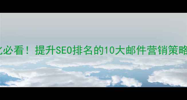 图片 外贸网站优化必看！提升SEO排名的10大邮件营销策略与实操模板1