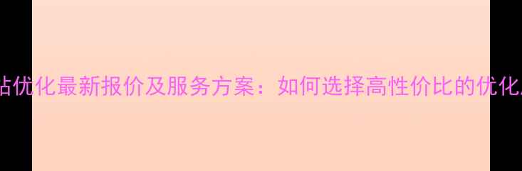 图片 外贸网站优化最新报价及服务方案：如何选择高性价比的优化服务？2
