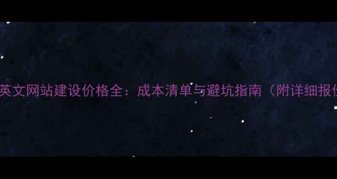 图片 外贸英文网站建设价格全：成本清单与避坑指南（附详细报价）2