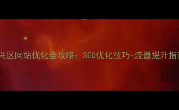 图片 大兴区网站优化全攻略：SEO优化技巧+流量提升指南2