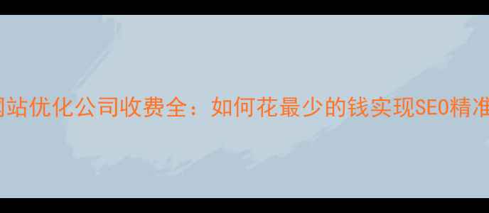图片 大庆网站优化公司收费全：如何花最少的钱实现SEO精准获客2