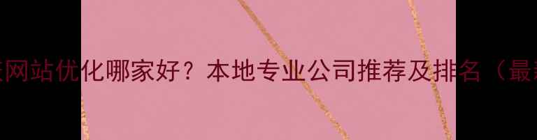 图片 大庆网站优化哪家好？本地专业公司推荐及排名（最新）