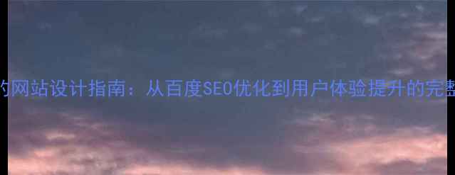 图片 大气的网站设计指南：从百度SEO优化到用户体验提升的完整方案