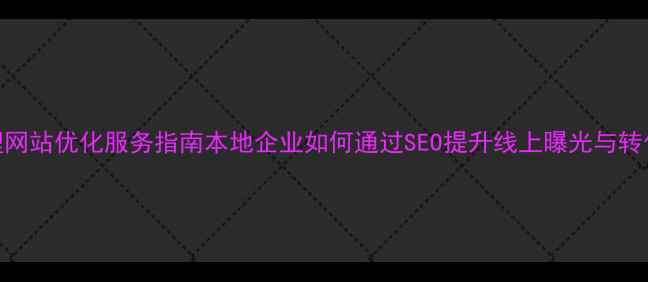 图片 大理网站优化服务指南本地企业如何通过SEO提升线上曝光与转化率
