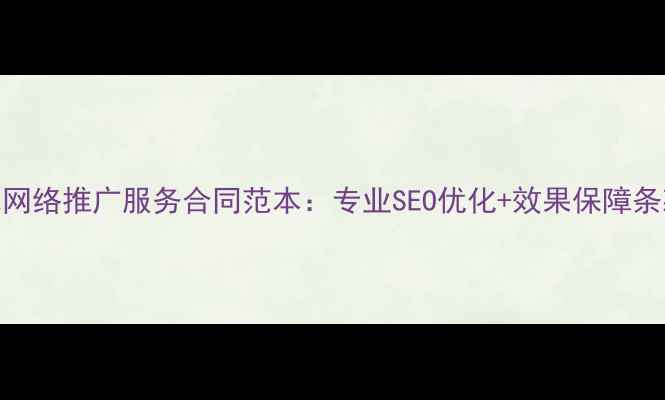 图片 天水网络推广服务合同范本：专业SEO优化+效果保障条款全