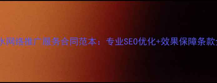 图片 天水网络推广服务合同范本：专业SEO优化+效果保障条款全1