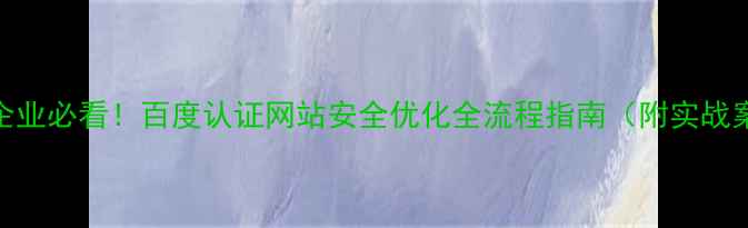 图片 天津企业必看！百度认证网站安全优化全流程指南（附实战案例）