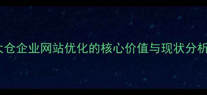 图片 太仓企业网站优化的核心价值与现状分析1